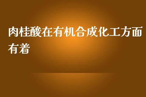 肉桂酸在有机合成化工方面有着 (https://huagong.lansai.wang/) 化工行情 第1张