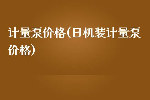 计量泵价格(日机装计量泵价格) (https://huagong.lansai.wang/) 化工价格 第1张