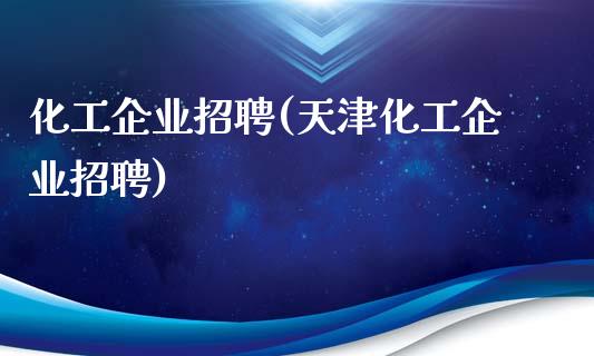 化工企业招聘(天津化工企业招聘) (https://huagong.lansai.wang/) 化工行情 第1张