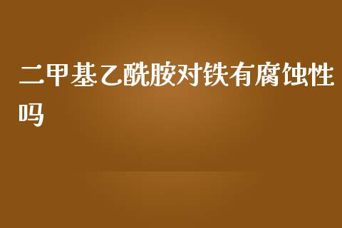 二甲基乙酰胺对铁有腐蚀性吗 (https://huagong.lansai.wang/) 甲基化工 第1张