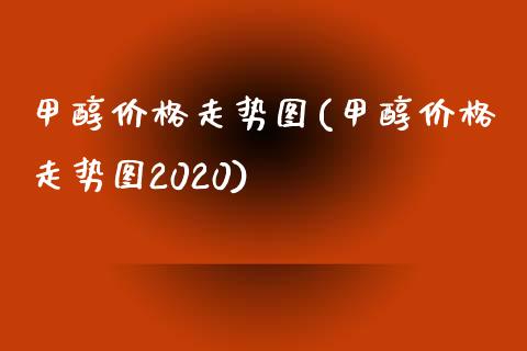 甲醇价格走势图(甲醇价格走势图2020) (https://huagong.lansai.wang/) 甲醇 第1张