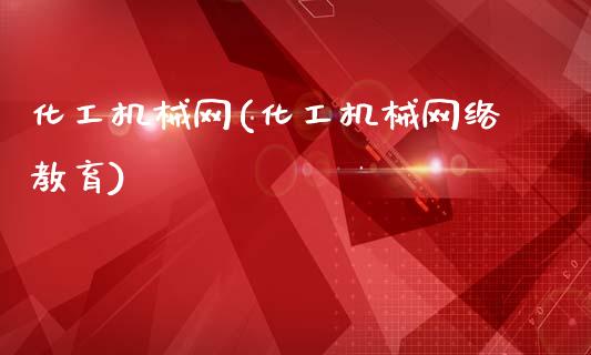 化工机械网(化工机械网络教育) (https://huagong.lansai.wang/) 化工行情 第1张