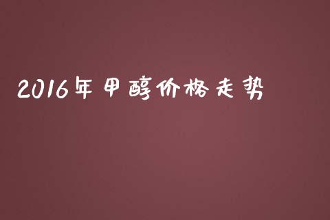 2016年甲醇价格走势 甲醇 第1张-化工行情,甲基化工,甲醇msds-起点化工网 2016年甲醇价格走势 (https://huagong.lansai.wang/) 甲醇 第1张