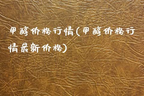 甲醇价格行情(甲醇价格行情最新价格) (https://huagong.lansai.wang/) 甲醇 第1张