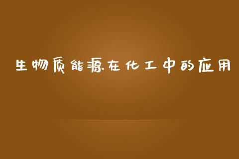 生物质能源在化工中的应用 (https://huagong.lansai.wang/) 化工行情 第1张