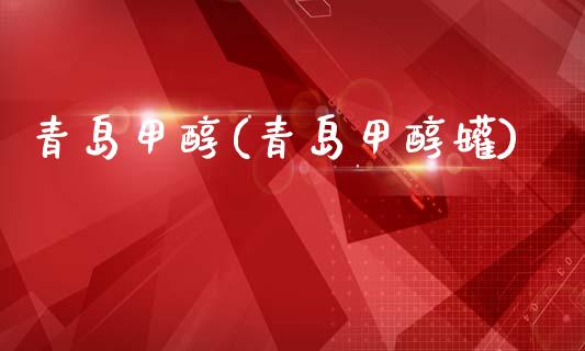 青岛甲醇(青岛甲醇罐) (https://huagong.lansai.wang/) 甲醇 第1张