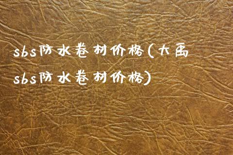 sbs防水卷材价格(大禹sbs防水卷材价格) (https://huagong.lansai.wang/) 化工价格 第1张