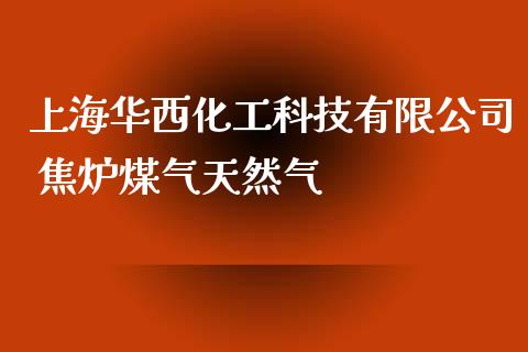 上海华西化工科技有限公司 焦炉煤气天然气 (https://huagong.lansai.wang/) 化工行情 第1张