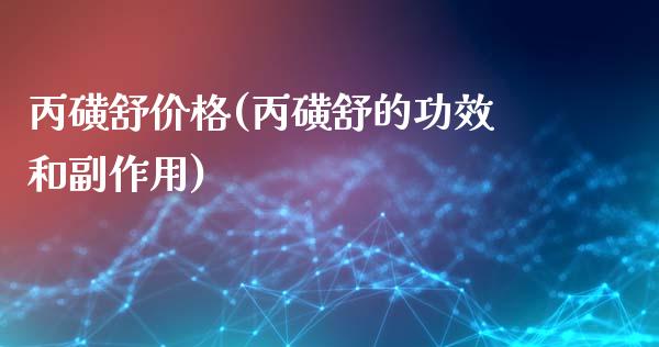 丙磺舒价格(丙磺舒的功效和副作用) (https://huagong.lansai.wang/) 化工价格 第1张