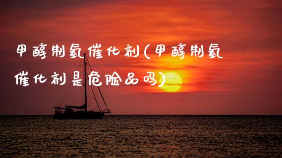 甲醇制氢催化剂(甲醇制氢催化剂是危险品吗) (https://huagong.lansai.wang/) 甲醇 第1张