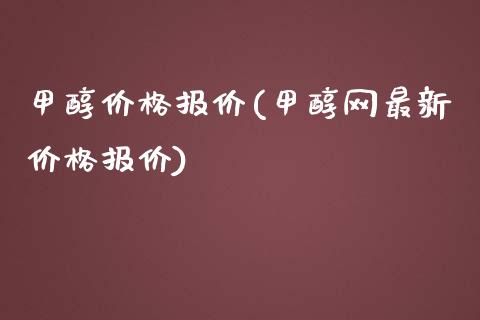 甲醇价格报价(甲醇网最新价格报价) (https://huagong.lansai.wang/) 甲醇 第1张