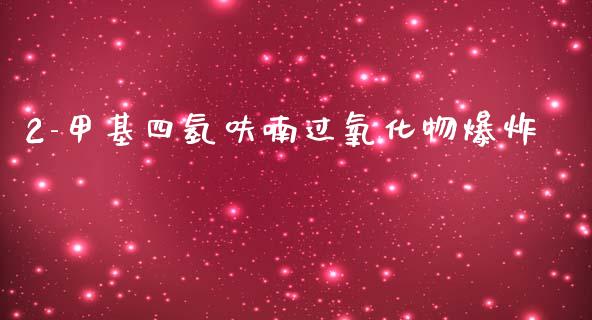 2-甲基四氢呋喃过氧化物爆炸 (https://huagong.lansai.wang/) 甲基化工 第1张
