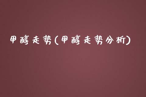 甲醇走势(甲醇走势分析) (https://huagong.lansai.wang/) 甲醇 第1张