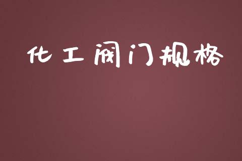 化工阀门规格 (https://huagong.lansai.wang/) 化工行情 第1张