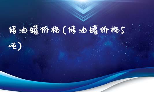 储油罐价格(储油罐价格5吨) (https://huagong.lansai.wang/) 化工价格 第1张