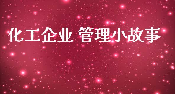 化工企业 管理小故事 (https://huagong.lansai.wang/) 化工行情 第1张