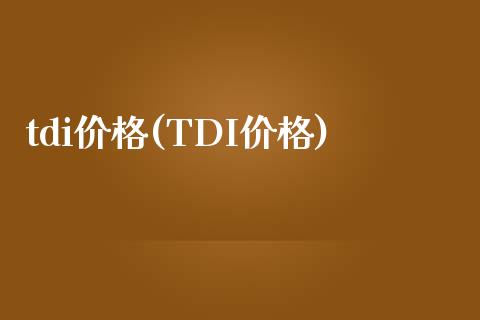 tdi价格(TDI价格) 化工价格 第1张-化工行情,甲基化工,甲醇msds-起点化工网 tdi价格(TDI价格) (https://huagong.lansai.wang/) 化工价格 第1张