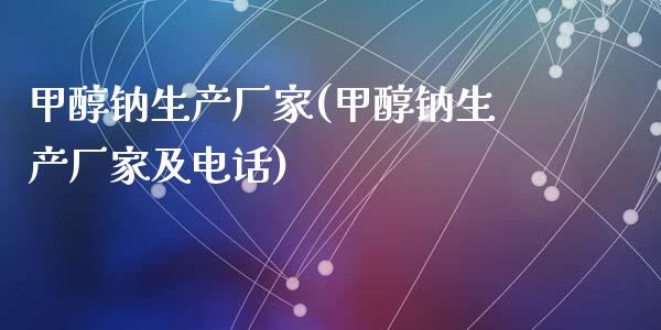 甲醇钠生产厂家(甲醇钠生产厂家及电话) 甲醇 第1张-化工行情,甲基化工,甲醇msds-起点化工网 甲醇钠生产厂家(甲醇钠生产厂家及电话) (https://huagong.lansai.wang/) 甲醇 第1张