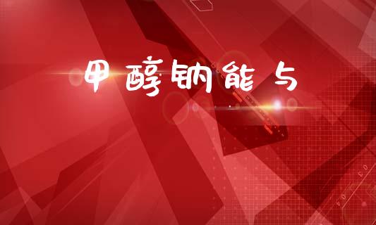 甲醇钠能与 甲醇 第1张-化工行情,甲基化工,甲醇msds-起点化工网 甲醇钠能与 (https://huagong.lansai.wang/) 甲醇 第1张
