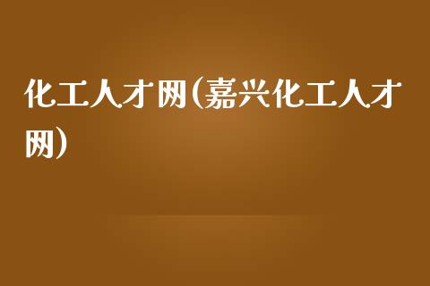 化工人才网(嘉兴化工人才网) (https://huagong.lansai.wang/) 化工行情 第1张