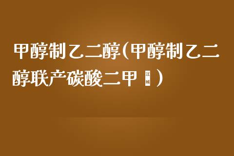 甲醇制乙二醇(甲醇制乙二醇联产碳酸二甲酯) (https://huagong.lansai.wang/) 甲醇 第1张