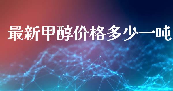 最新甲醇价格多少一吨 (https://huagong.lansai.wang/) 甲醇 第1张