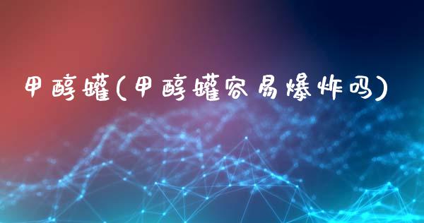 甲醇罐(甲醇罐容易爆炸吗) (https://huagong.lansai.wang/) 甲醇 第1张