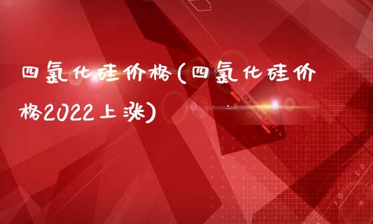 四氯化硅价格(四氯化硅价格2022上涨) (https://huagong.lansai.wang/) 化工价格 第1张