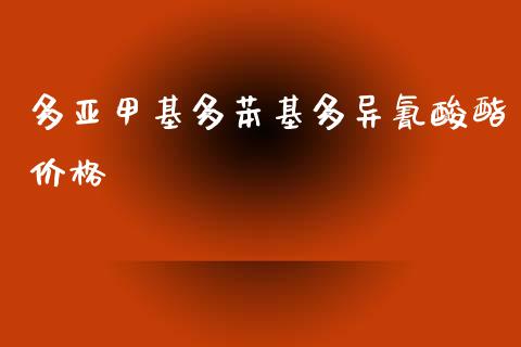 多亚甲基多苯基多异氰酸酯价格 (https://huagong.lansai.wang/) 甲基化工 第1张