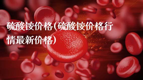 硫酸铵价格(硫酸铵价格行情最新价格) (https://huagong.lansai.wang/) 化工价格 第1张