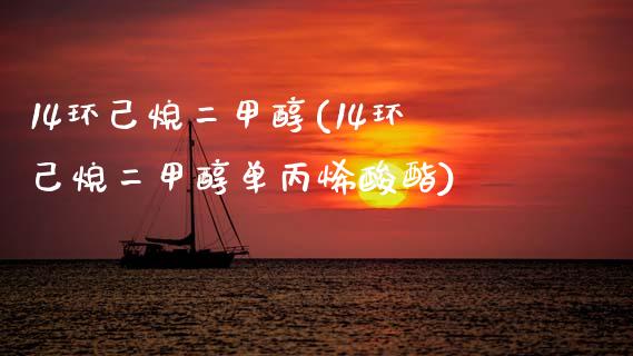 14环己烷二甲醇(14环己烷二甲醇单丙烯酸酯) (https://huagong.lansai.wang/) 甲醇 第1张