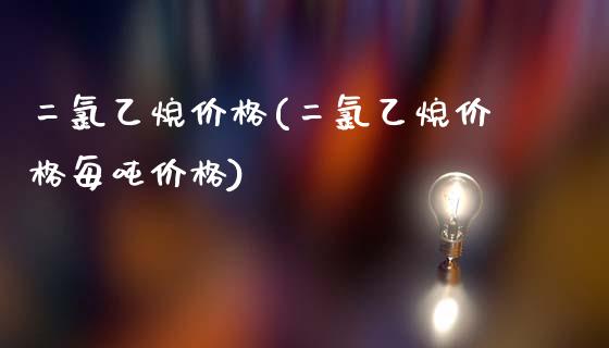 二氯乙烷价格(二氯乙烷价格每吨价格) (https://huagong.lansai.wang/) 化工价格 第1张