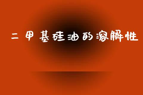 二甲基硅油的溶解性 (https://huagong.lansai.wang/) 甲基化工 第1张