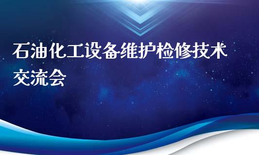 石油化工设备维护检修技术交流会 (https://huagong.lansai.wang/) 化工行情 第1张