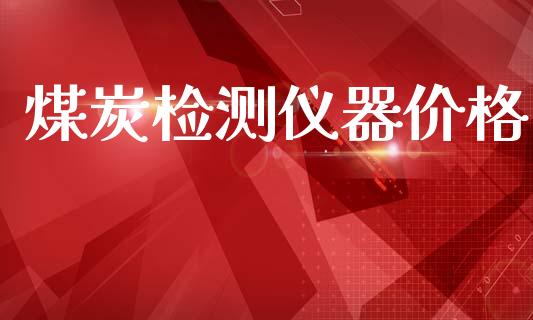 煤炭检测仪器价格 (https://huagong.lansai.wang/) 化工价格 第1张