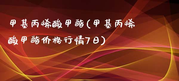 甲基丙烯酸甲酯(甲基丙烯酸甲酯价格行情7日) (https://huagong.lansai.wang/) 甲基化工 第1张