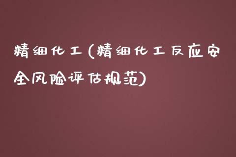 精细化工(精细化工反应安全风险评估规范) (https://huagong.lansai.wang/) 化工行情 第1张