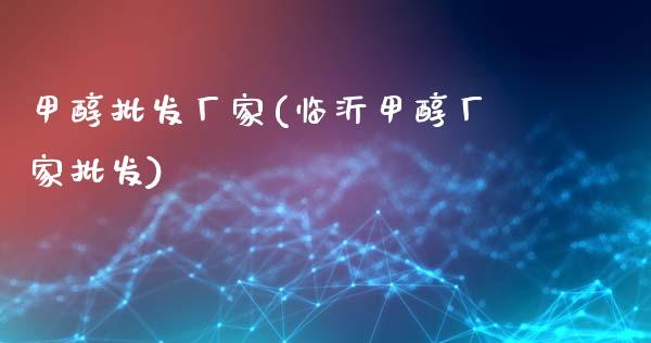 甲醇批发厂家(临沂甲醇厂家批发) (https://huagong.lansai.wang/) 甲醇 第1张