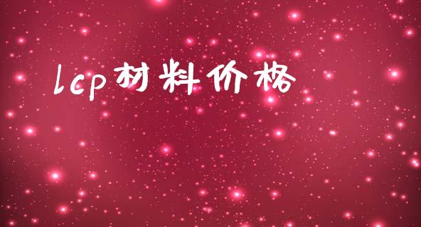 lcp材料价格 (https://huagong.lansai.wang/) 化工价格 第1张