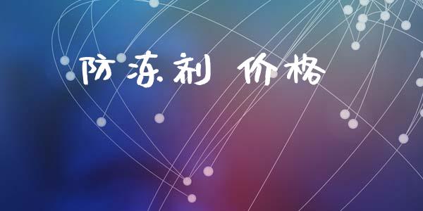 防冻剂 价格 (https://huagong.lansai.wang/) 化工价格 第1张