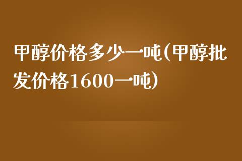 甲醇价格多少一吨(甲醇批发价格1600一吨) (https://huagong.lansai.wang/) 甲醇 第1张