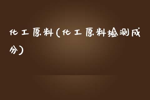 化工原料(化工原料检测成分) (https://huagong.lansai.wang/) 化工行情 第1张