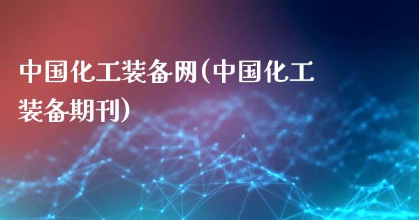 中国化工装备网(中国化工装备期刊) (https://huagong.lansai.wang/) 化工行情 第1张