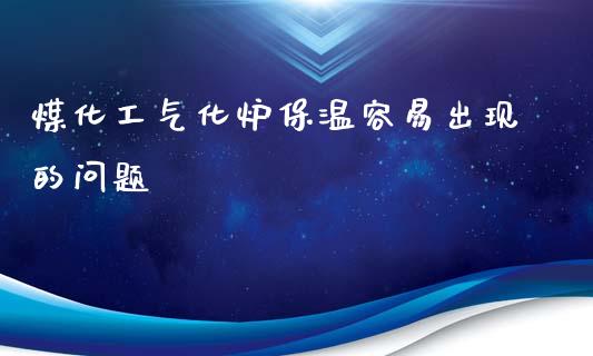 煤化工气化炉保温容易出现的问题 (https://huagong.lansai.wang/) 化工行情 第1张