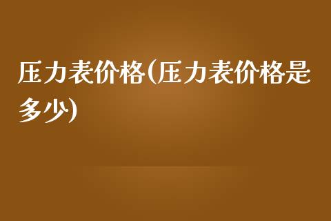 压力表价格(压力表价格是多少) (https://huagong.lansai.wang/) 化工价格 第1张