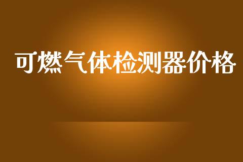 可燃气体检测器价格 (https://huagong.lansai.wang/) 化工价格 第1张