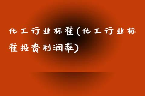 化工行业标准(化工行业标准投资利润率) (https://huagong.lansai.wang/) 化工行情 第1张