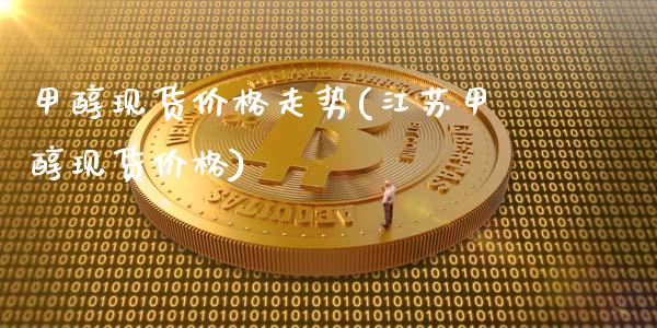 甲醇现货价格走势(江苏甲醇现货价格) (https://huagong.lansai.wang/) 甲醇 第1张