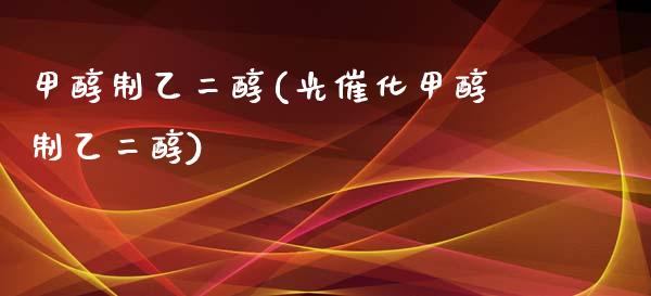 甲醇制乙二醇(光催化甲醇制乙二醇) (https://huagong.lansai.wang/) 甲醇 第1张