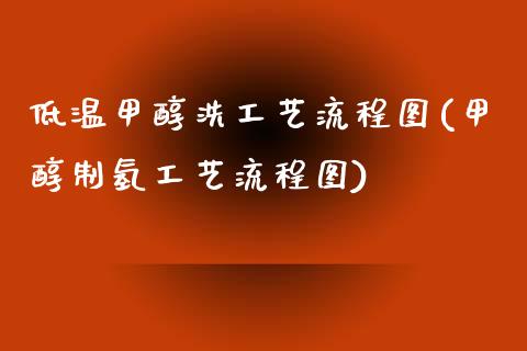 低温甲醇洗工艺流程图(甲醇制氢工艺流程图) (https://huagong.lansai.wang/) 甲醇 第1张